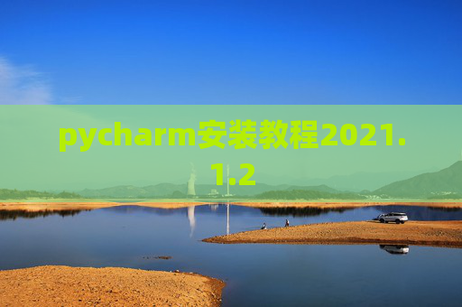 pycharm安装教程2021.1.2 pycharm安装教程2021.1.2